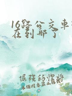 16路公交车现在到哪了
