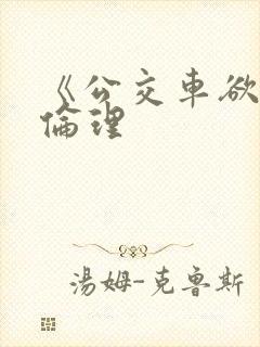 《公交车欲淫》伦理