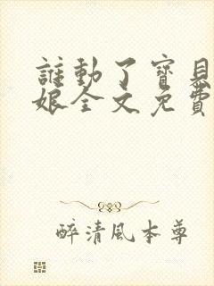 谁动了宝贝的嫡娘全文免费阅读