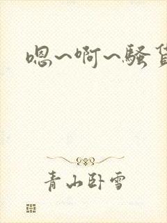 嗯~啊~骚货