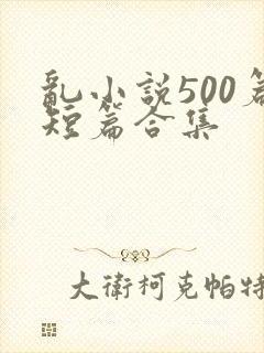 乱小说500篇短篇合集
