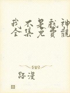 我不是戏神小说全集免费观看