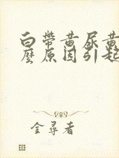 白带黄尿黄是什么原因引起的