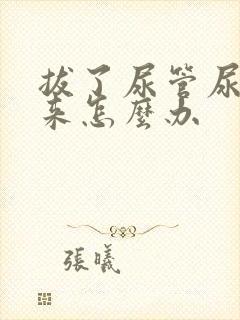 拔了尿管尿不出来怎么办