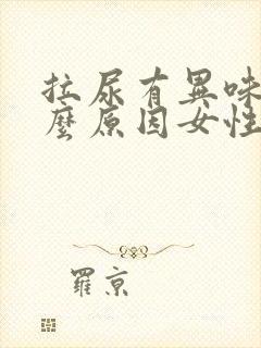 拉尿有异味是什么原因女性