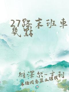 27路末班车是几点
