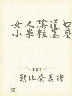 女人阴道口内长小米粒怎么回事