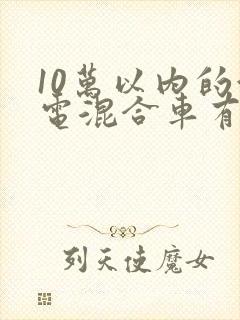 10万以内的油电混合车有哪些