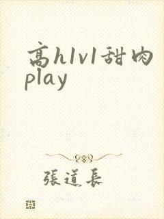 高h1v1甜肉play