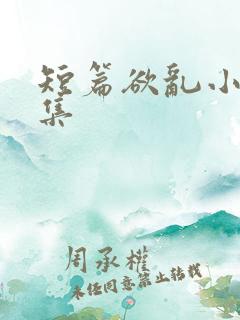 短篇欲乱小说合集