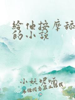 给他按摩舔下面的小说