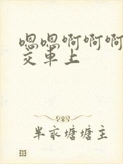嗯嗯啊啊啊啊公交车上