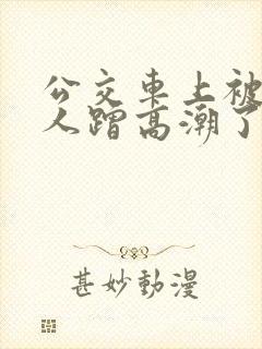 公交车上被陌生人蹭高潮了