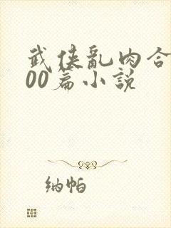 武侠乱肉合集500篇小说