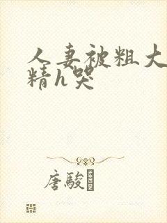 人妻被粗大灌满精h哭