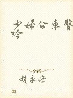 少妇公车臀沟呻吟