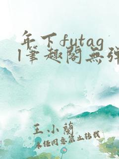 年下futagl笔趣阁无弹窗多人