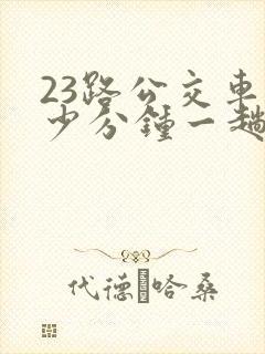 23路公交车多少分钟一趟