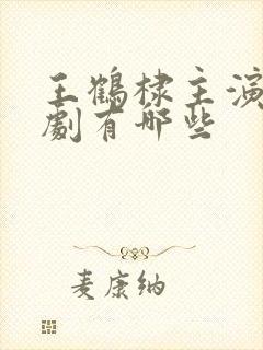 王鹤棣主演电视剧有哪些