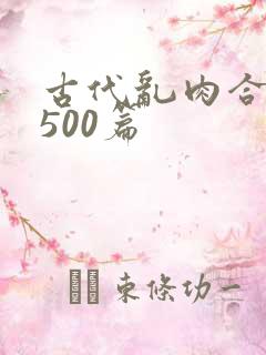 古代乱肉合集乱500篇