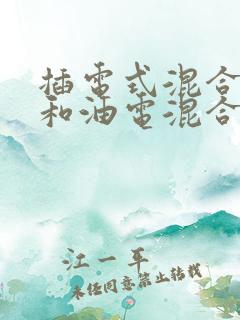插电式混合动力和油电混合哪个好增程式