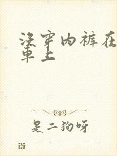 没穿内裤在公交车上