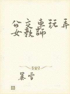 公交车玩弄漂亮女教师