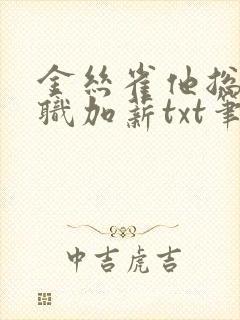 金丝雀他总想升职加薪txt笔趣阁