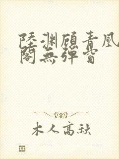 陆渊顾青凰笔趣阁无弹窗