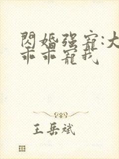 闪婚强宠:大叔乖乖宠我
