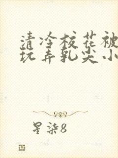 清冷校花被下药玩弄乳尖小说