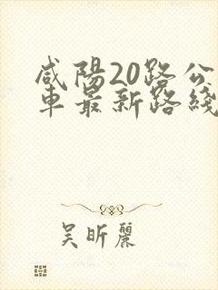 咸阳20路公交车最新路线和时间