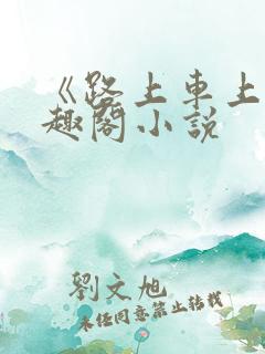 《路上车上》笔趣阁小说