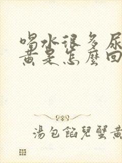 喝水很多尿少尿黄是怎么回事