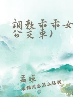 调教乖乖女h(公交车)