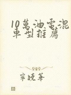 10万油电混动车型推荐