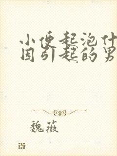 小便起泡什么原因引起的男性