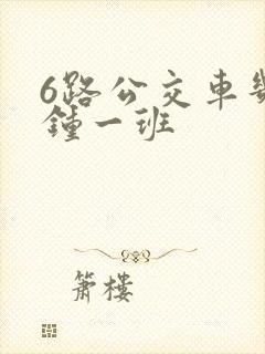 6路公交车几分钟一班