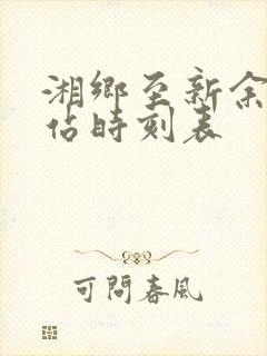 湘乡至新余火车站时刻表