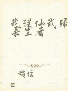 我从仙武归来的长生者