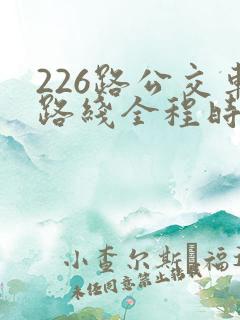 226路公交车路线全程时间