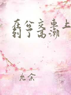 在公交车上被摸到了高潮