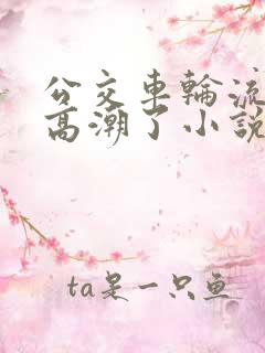 公交车轮流澡到高潮了小说