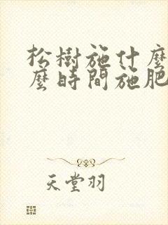 松树施什么肥什么时间施肥