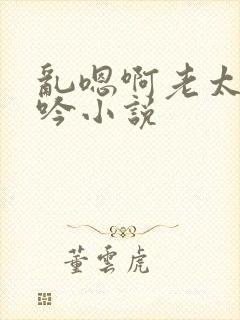 乱嗯啊老太婆呻吟小说