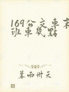 169公交车末班车几点