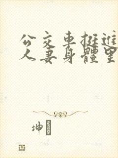 公交车挺进朋友人妻身体里