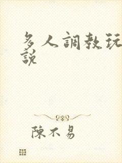 多人调教玩弄小说