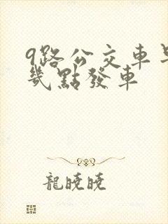 9路公交车早上几点发车