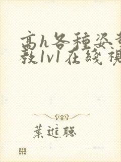 高h各种姿势调教1v1在线视频